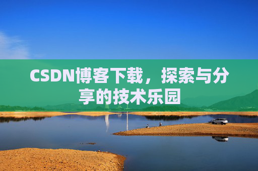 CSDN博客下载，探索与分享的技术乐园
